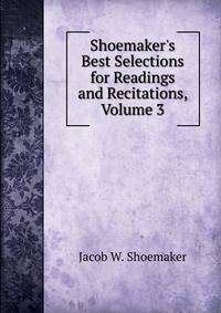 Shoemaker's Best Selections for Readings and Recitations, Volume 3
