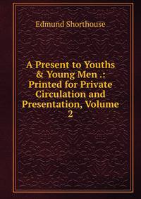 A Present to Youths &amp; Young Men .: Printed for Private Circulation and Presentation, Volume 2