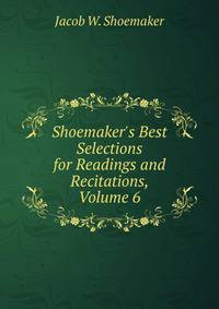 Shoemaker's Best Selections for Readings and Recitations, Volume 6