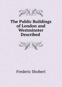 The Public Buildings of London and Westminster Described .