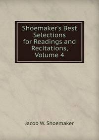 Shoemaker's Best Selections for Readings and Recitations, Volume 4