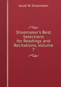 Shoemaker's Best Selections for Readings and Recitations, Volume 7