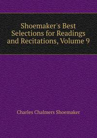 Shoemaker's Best Selections for Readings and Recitations, Volume 9