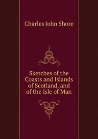 Sketches of the Coasts and Islands of Scotland, and of the Isle of Man