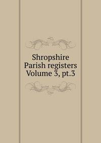 Shropshire Parish registers Volume 3, pt.3