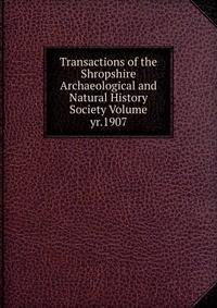 Transactions of the Shropshire Archaeological and Natural History Society Volume yr.1907