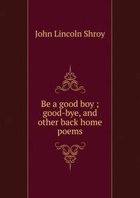 Be a good boy ; good-bye, and other back home poems