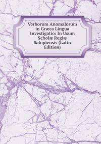 Verborum Anomalorum in Gr?ca Lingua Investigatio: In Usum Schol? Regi? Salopiensis (Latin Edition)