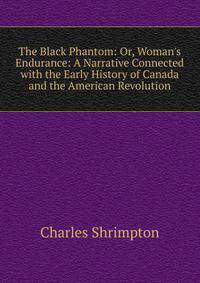 The Black Phantom: Or, Woman's Endurance: A Narrative Connected with the Early History of Canada and the American Revolution