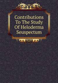 Contributions To The Study Of Heloderma Seuspectum