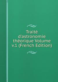 Trait? d'astronomie th?orique Volume v.1 (French Edition)