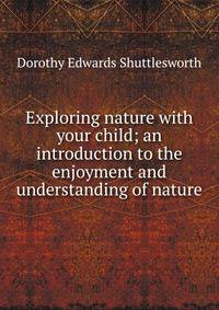 Exploring nature with your child; an introduction to the enjoyment and understanding of nature