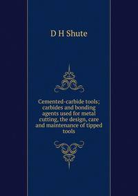Cemented-carbide tools; carbides and bonding agents used for metal cutting, the design, care and maintenance of tipped tools