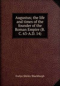 Augustus; the life and times of the founder of the Roman Empire (B.C. 63-A.D. 14)