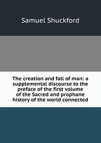 The creation and fall of man: a supplemental discourse to the preface of the first volume of the Sacred and prophane history of the world connected