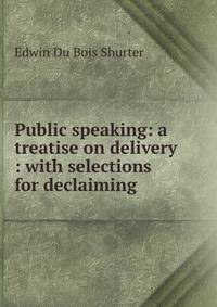 Public speaking: a treatise on delivery : with selections for declaiming