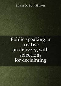 Public speaking; a treatise on delivery, with selections for declaiming