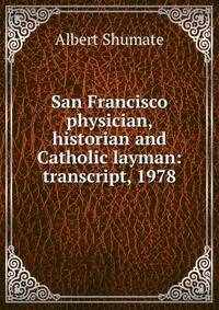 San Francisco physician, historian and Catholic layman: transcript, 1978