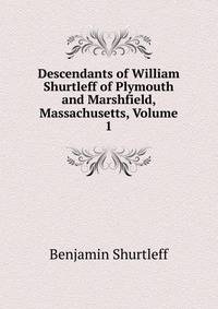 Descendants of William Shurtleff of Plymouth and Marshfield, Massachusetts, Volume 1