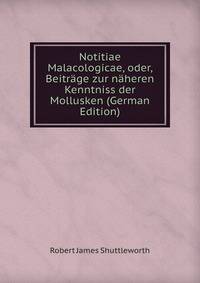 Notitiae Malacologicae, oder, Beitrage zur naheren Kenntniss der Mollusken (German Edition)