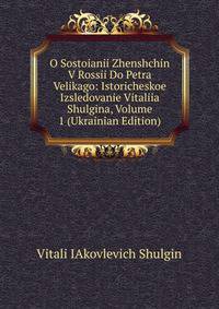 O Sostoianii Zhenshchin V Rossii Do Petra Velikago: Istoricheskoe Izsledovanie Vitaliia Shulgina, Volume 1 (Ukrainian Edition)