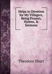 Helps to Devotion for My Villagers, Being Prayers, Hymns, &amp; Sermons