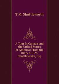 A Tour in Canada and the United States of America: From the Diary of T.M. Shuttleworth, Esq