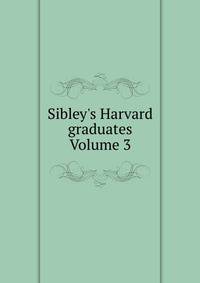 Sibley's Harvard graduates Volume 3