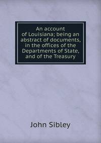 An account of Louisiana; being an abstract of documents, in the offices of the Departments of State, and of the Treasury