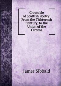 Chronicle of Scottish Poetry: From the Thirteenth Century, to the Union of the Crowns