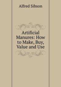 Artificial Manures: How to Make, Buy, Value and Use