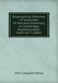 Biographical Sketches of Graduates of Harvard University, in Cambridge, Massachusetts: 1659-1677 (1881)