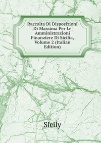 Raccolta Di Disposizioni Di Massima Per Le Amministrazioni Finanziere Di Sicilia, Volume 2 (Italian Edition)