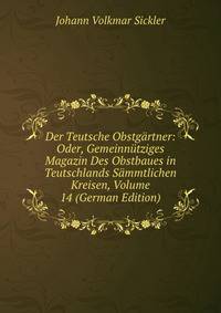 Der Teutsche Obstgartner: Oder, Gemeinnutziges Magazin Des Obstbaues in Teutschlands Sammtlichen Kreisen, Volume 14 (German Edition)