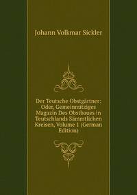 Der Teutsche Obstgartner: Oder, Gemeinnutziges Magazin Des Obstbaues in Teutschlands Sammtlichen Kreisen, Volume 1 (German Edition)