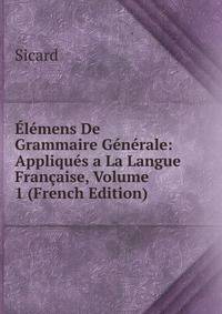 Elemens De Grammaire Generale: Appliques a La Langue Francaise, Volume 1 (French Edition)