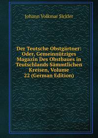 Der Teutsche Obstgartner: Oder, Gemeinnutziges Magazin Des Obstbaues in Teutschlands Sammtlichen Kreisen, Volume 22 (German Edition)