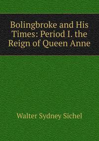 Bolingbroke and His Times: Period I. the Reign of Queen Anne