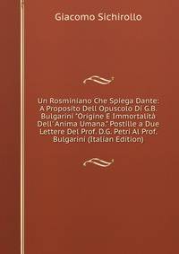 Un Rosminiano Che Spiega Dante: A Proposito Dell Opuscolo Di G.B. Bulgarini "Origine E Immortalit? Dell' Anima Umana." Postille a Due Lettere Del Prof. D.G. Petri Al Prof. Bulgarini (Italian Edition)