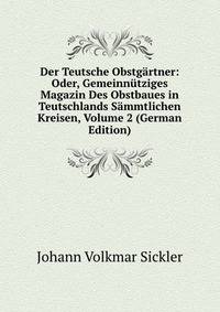 Der Teutsche Obstgartner: Oder, Gemeinnutziges Magazin Des Obstbaues in Teutschlands Sammtlichen Kreisen, Volume 2 (German Edition)