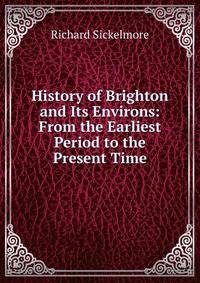 History of Brighton and Its Environs: From the Earliest Period to the Present Time