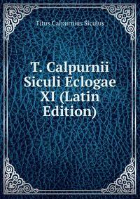 T. Calpurnii Siculi Eclogae XI (Latin Edition)