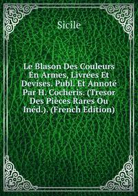 Le Blason Des Couleurs En Armes, Livrees Et Devises. Publ. Et Annote Par H. Cocheris. (Tresor Des Pieces Rares Ou Ined.). (French Edition)