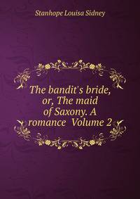 The bandit's bride, or, The maid of Saxony. A romance Volume 2