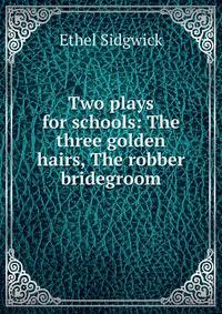Two plays for schools: The three golden hairs, The robber bridegroom