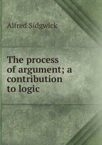 The process of argument; a contribution to logic