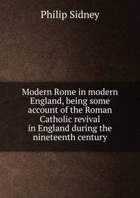 Modern Rome in modern England, being some account of the Roman Catholic revival in England during the nineteenth century