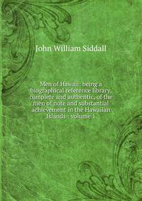Men of Hawaii: being a biographical reference library, complete and authentic, of the men of note and substantial achievement in the Hawaiian Islands : volume 1