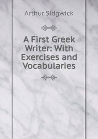 A First Greek Writer: With Exercises and Vocabularies