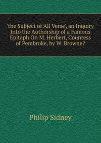 'the Subject of All Verse', an Inquiry Into the Authorship of a Famous Epitaph On M. Herbert, Countess of Pembroke, by W. Browne?.